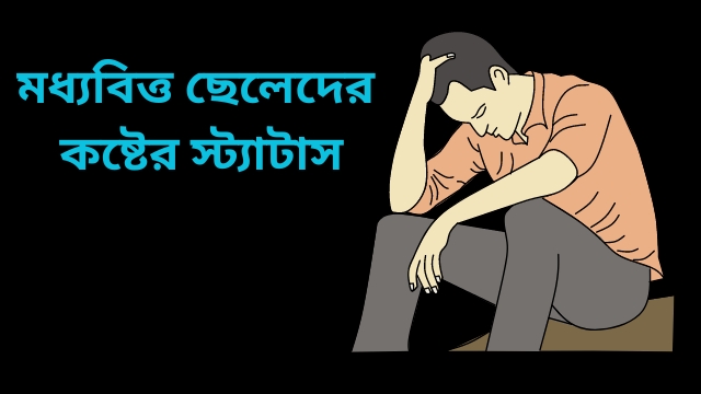 মধ্যবিত্ত ছেলেদের কষ্টের স্ট্যাটাস – 2024